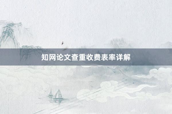 知网论文查重收费表率详解